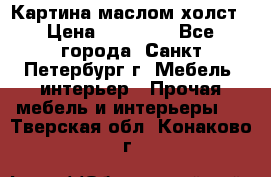 Картина маслом холст › Цена ­ 35 000 - Все города, Санкт-Петербург г. Мебель, интерьер » Прочая мебель и интерьеры   . Тверская обл.,Конаково г.